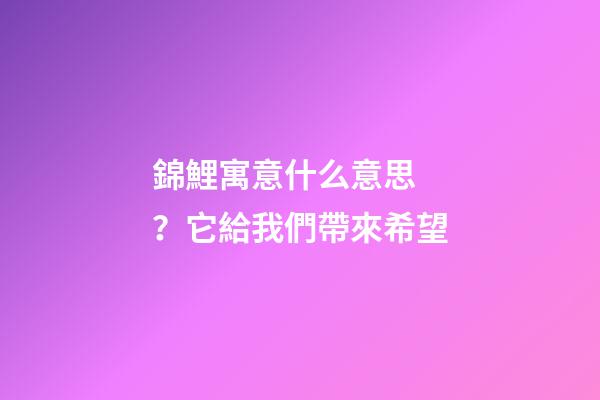錦鯉寓意什么意思？它給我們帶來希望